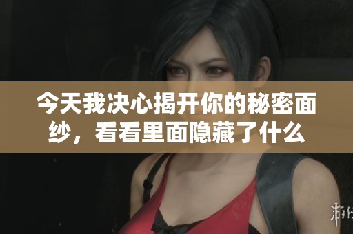 今天我决心揭开你的秘密面纱，看看里面隐藏了什么
