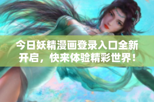 今日妖精漫画登录入口全新开启，快来体验精彩世界！
