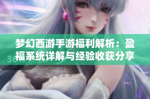 梦幻西游手游福利解析：盈福系统详解与经验收获分享