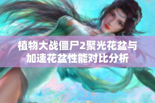 植物大战僵尸2聚光花盆与加速花盆性能对比分析