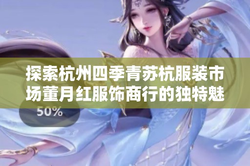 探索杭州四季青苏杭服装市场董月红服饰商行的独特魅力与发展之路