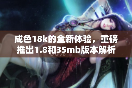 成色18k的全新体验，重磅推出1.8和35mb版本解析