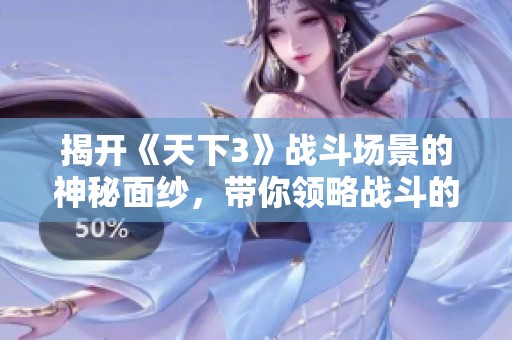 揭开《天下3》战斗场景的神秘面纱，带你领略战斗的激烈与策略