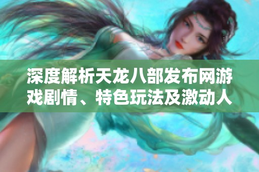 深度解析天龙八部发布网游戏剧情、特色玩法及激动人心的活动技能