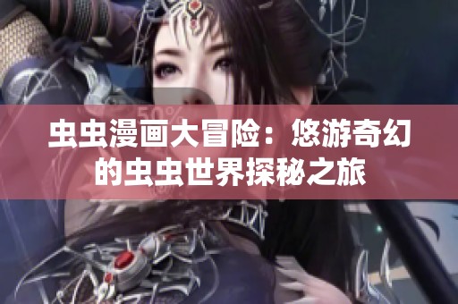 虫虫漫画大冒险：悠游奇幻的虫虫世界探秘之旅