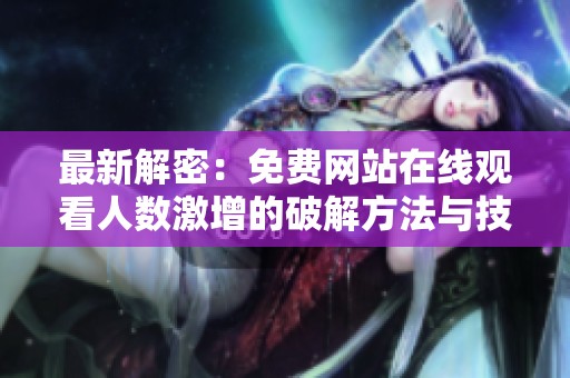 最新解密：免费网站在线观看人数激增的破解方法与技巧分析