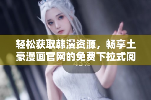 轻松获取韩漫资源，畅享土豪漫画官网的免费下拉式阅读体验