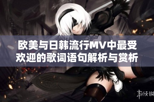 欧美与日韩流行MV中最受欢迎的歌词语句解析与赏析