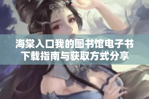 海棠入口我的图书馆电子书下载指南与获取方式分享