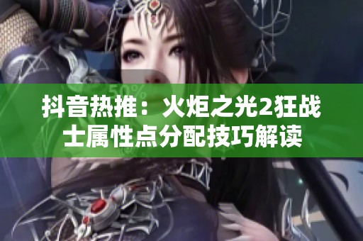 抖音热推：火炬之光2狂战士属性点分配技巧解读
