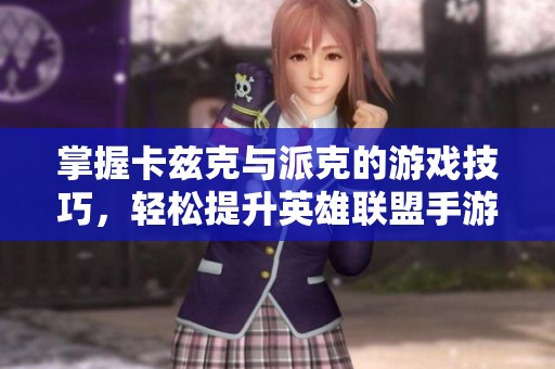 掌握卡兹克与派克的游戏技巧，轻松提升英雄联盟手游的战斗力