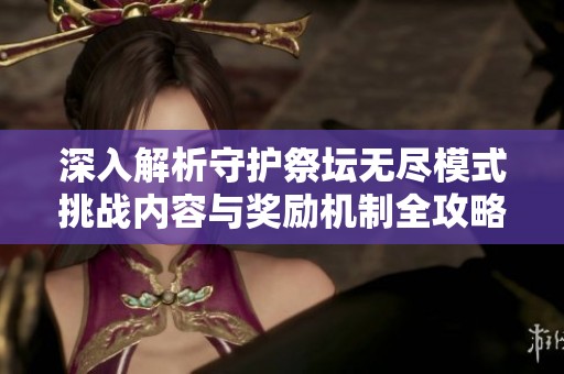 深入解析守护祭坛无尽模式挑战内容与奖励机制全攻略