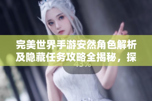完美世界手游安然角色解析及隐藏任务攻略全揭秘，探索潜在威胁的奥秘
