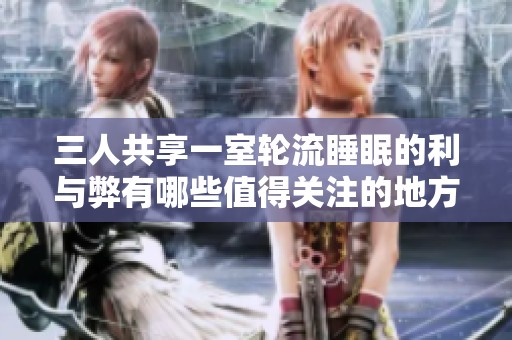 三人共享一室轮流睡眠的利与弊有哪些值得关注的地方