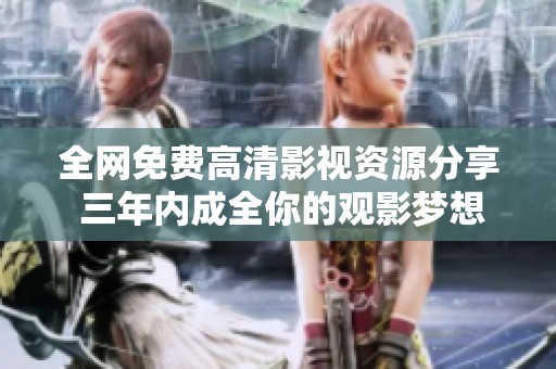 全网免费高清影视资源分享 三年内成全你的观影梦想