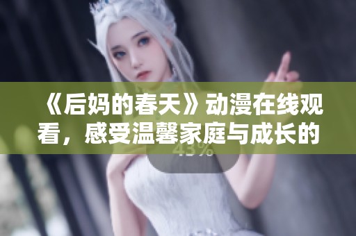 《后妈的春天》动漫在线观看，感受温馨家庭与成长的精彩故事与情感历程
