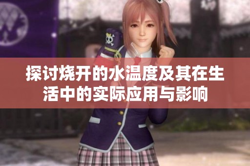 探讨烧开的水温度及其在生活中的实际应用与影响