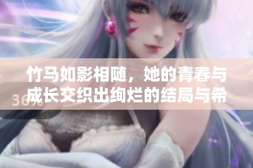 竹马如影相随，她的青春与成长交织出绚烂的结局与希望