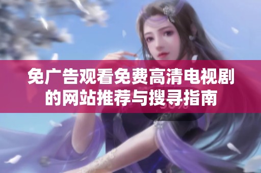免广告观看免费高清电视剧的网站推荐与搜寻指南