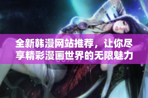 全新韩漫网站推荐，让你尽享精彩漫画世界的无限魅力