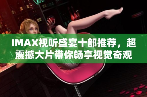IMAX视听盛宴十部推荐，超震撼大片带你畅享视觉奇观
