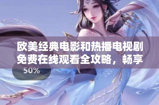 欧美经典电影和热播电视剧免费在线观看全攻略，畅享视听盛宴
