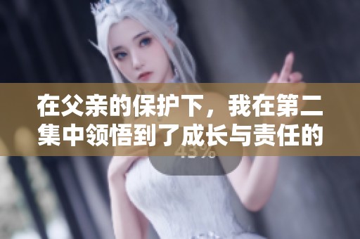 在父亲的保护下，我在第二集中领悟到了成长与责任的真谛