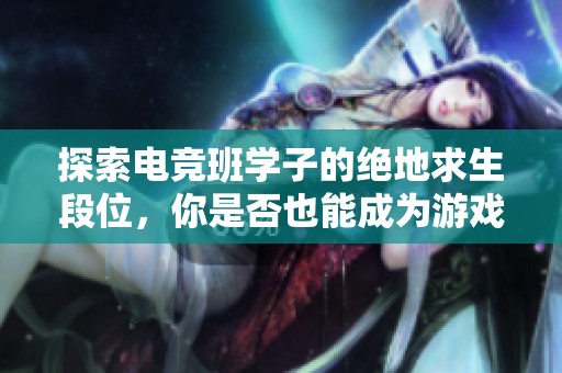 探索电竞班学子的绝地求生段位，你是否也能成为游戏高手呢？