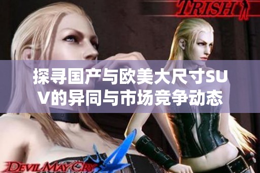 探寻国产与欧美大尺寸SUV的异同与市场竞争动态
