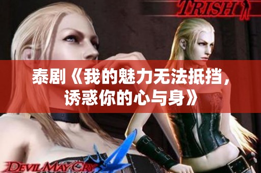 泰剧《我的魅力无法抵挡，诱惑你的心与身》