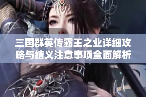 三国群英传霸王之业详细攻略与结义注意事项全面解析