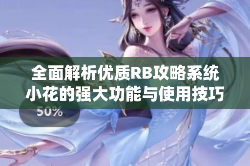 全面解析优质RB攻略系统小花的强大功能与使用技巧