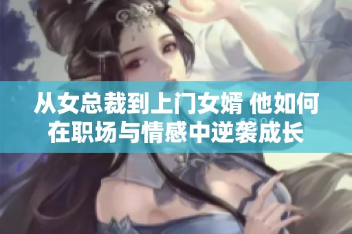 从女总裁到上门女婿 他如何在职场与情感中逆袭成长