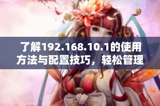 了解192.168.10.1的使用方法与配置技巧，轻松管理您的网络设备