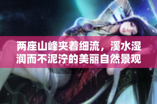 两座山峰夹着细流，溪水湿润而不泥泞的美丽自然景观
