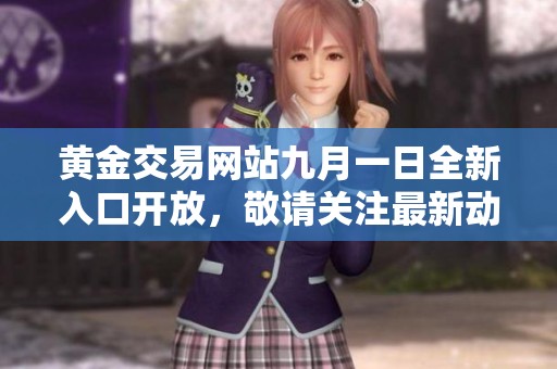 黄金交易网站九月一日全新入口开放，敬请关注最新动态与资讯