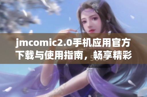 jmcomic2.0手机应用官方下载与使用指南，畅享精彩漫画体验