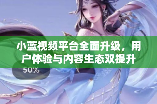小蓝视频平台全面升级，用户体验与内容生态双提升