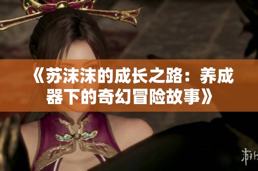 《苏沫沫的成长之路：养成器下的奇幻冒险故事》