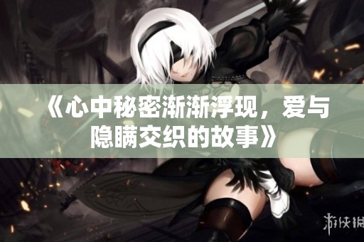 《心中秘密渐渐浮现，爱与隐瞒交织的故事》