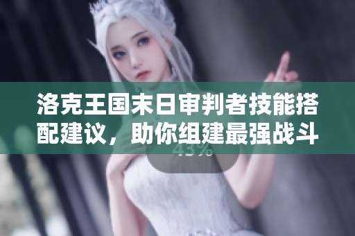 洛克王国末日审判者技能搭配建议，助你组建最强战斗阵容