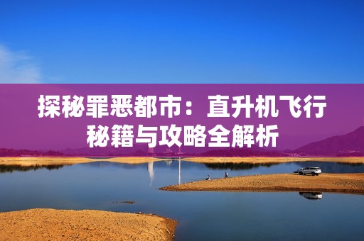 探秘罪恶都市：直升机飞行秘籍与攻略全解析