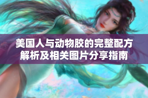 美国人与动物胶的完整配方解析及相关图片分享指南