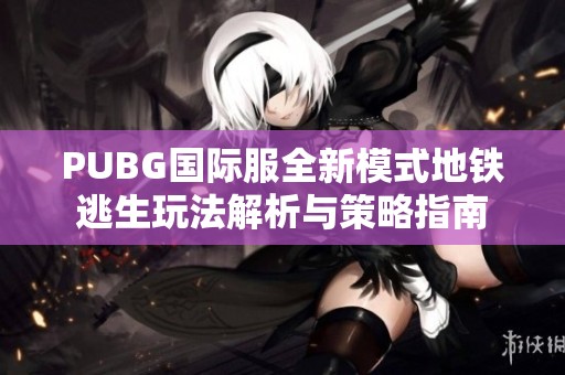 PUBG国际服全新模式地铁逃生玩法解析与策略指南