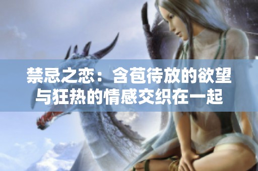 禁忌之恋：含苞待放的欲望与狂热的情感交织在一起