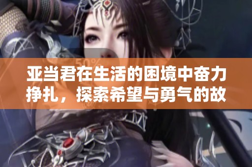 亚当君在生活的困境中奋力挣扎，探索希望与勇气的故事