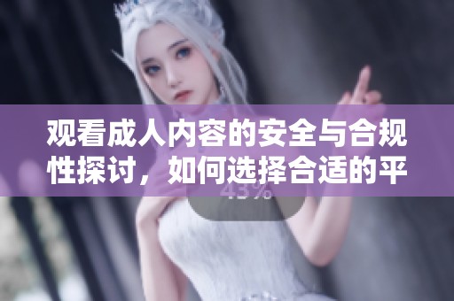 观看成人内容的安全与合规性探讨，如何选择合适的平台与资源