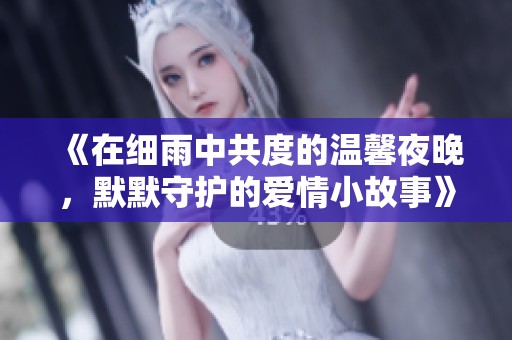 《在细雨中共度的温馨夜晚，默默守护的爱情小故事》