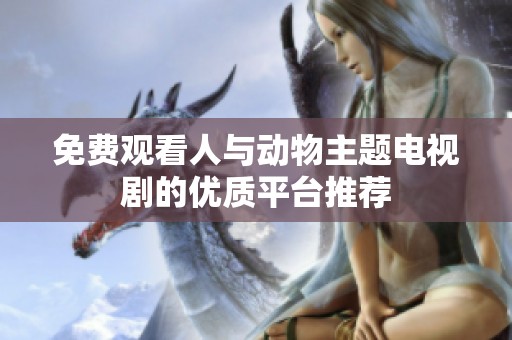 免费观看人与动物主题电视剧的优质平台推荐
