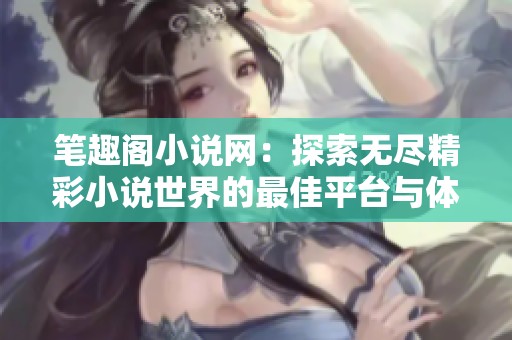 笔趣阁小说网：探索无尽精彩小说世界的最佳平台与体验